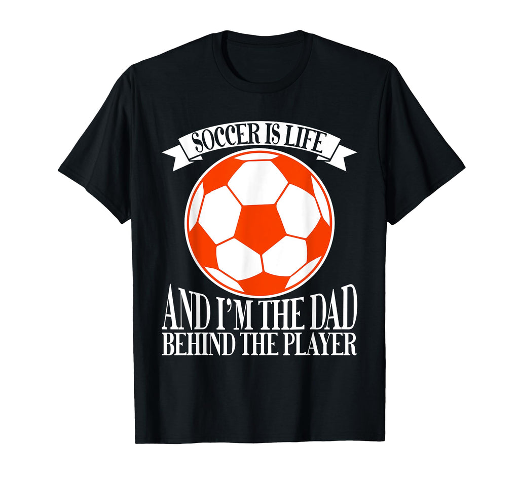Soccer Is Life And Im Dad Behind Player T-Shirt - Trendy Graphic Men Women - T-Shirt, Sweatshirt, Hoodie