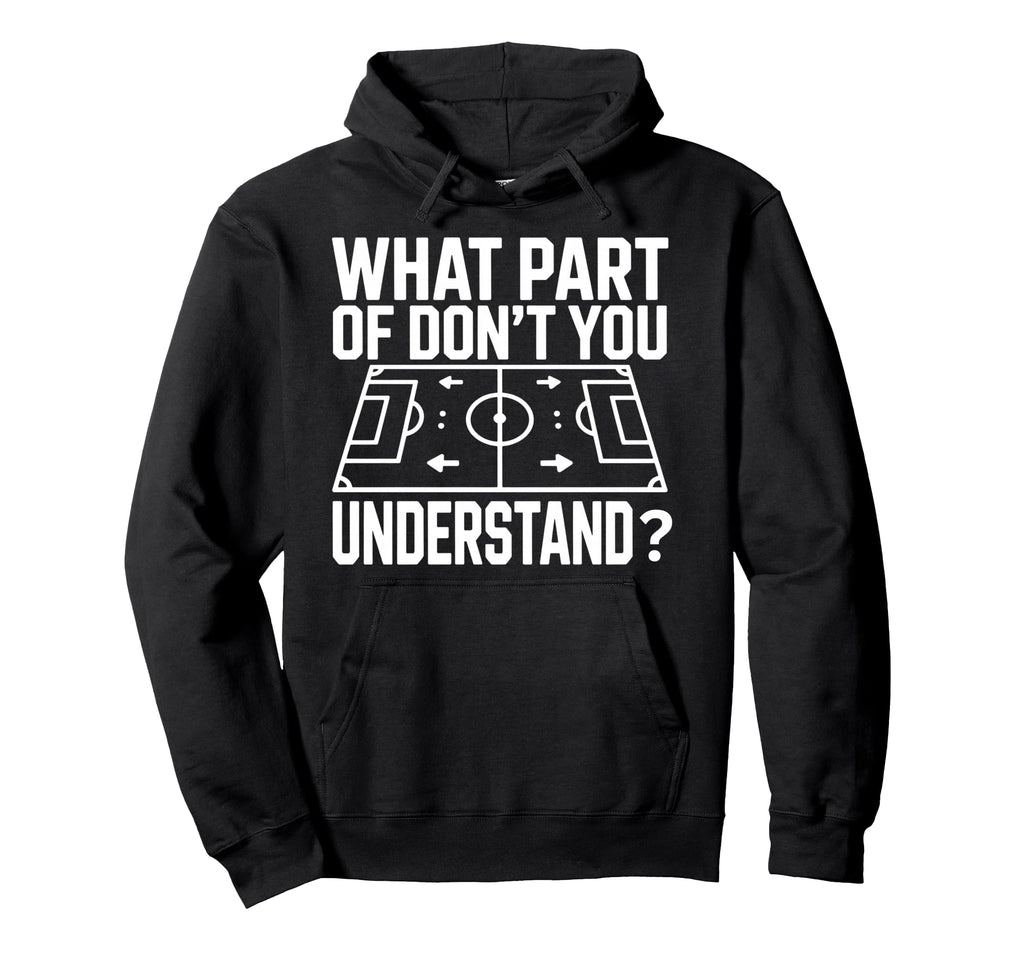 What Part Soccer Football Dont You Hoodie - Fun Novelty Design Men Women - T-Shirt, Sweatshirt, Hoodie