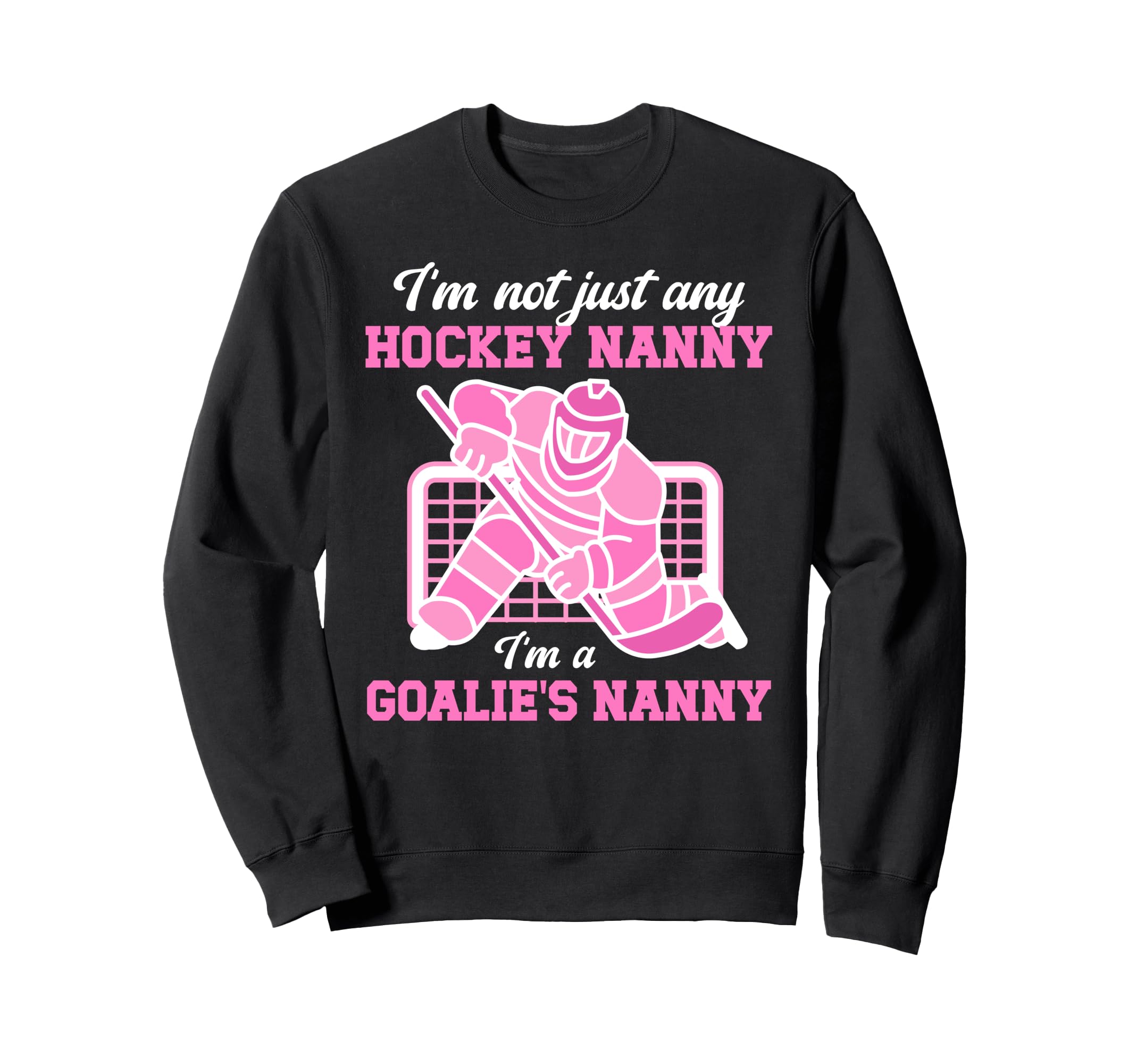 Im Hockey Goalie Nanny Hockey Sweatshirt - Novelty Apparel Men Women - T-Shirt, Sweatshirt, Hoodie