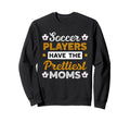 Soccer Players Have Prettiest Moms Soccer Sweatshirt - Graphic Print Unisex - T-Shirt, Sweatshirt, Hoodie