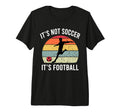 Its Not Soccer Its Football Funny T-Shirt - Custom Art Print Unisex - T-Shirt, Sweatshirt, Hoodie