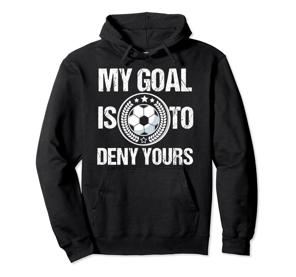 Soccer Goalie My Goal Is To Deny Hoodie - Fun Novelty Design Men Women - T-Shirt, Sweatshirt, Hoodie