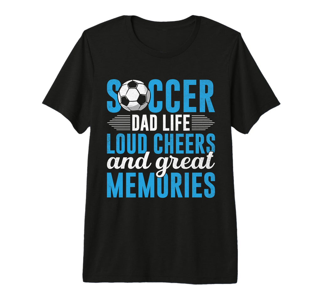 Soccer Dad Life Loud Cheers And Great T-Shirt - Novelty Apparel Unisex - T-Shirt, Sweatshirt, Hoodie