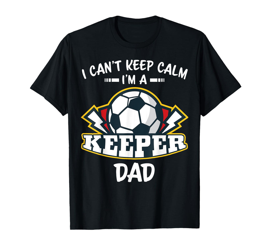 I Cant Keep Calm Im Keeper Dad Soccer T-Shirt - Unique Graphic Unisex - T-Shirt, Sweatshirt, Hoodie