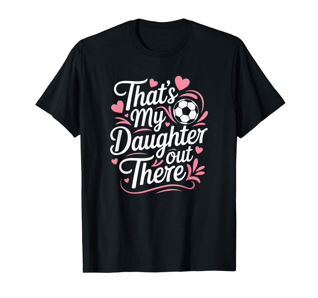 Thats My Daughter Out There Soccer Mom T-Shirt - Unique Graphic for Adults - T-Shirt, Sweatshirt, Hoodie