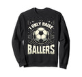 Funny Soccer I Only Raise Ballers Dad Sweatshirt - Graphic Print Unisex - T-Shirt, Sweatshirt, Hoodie