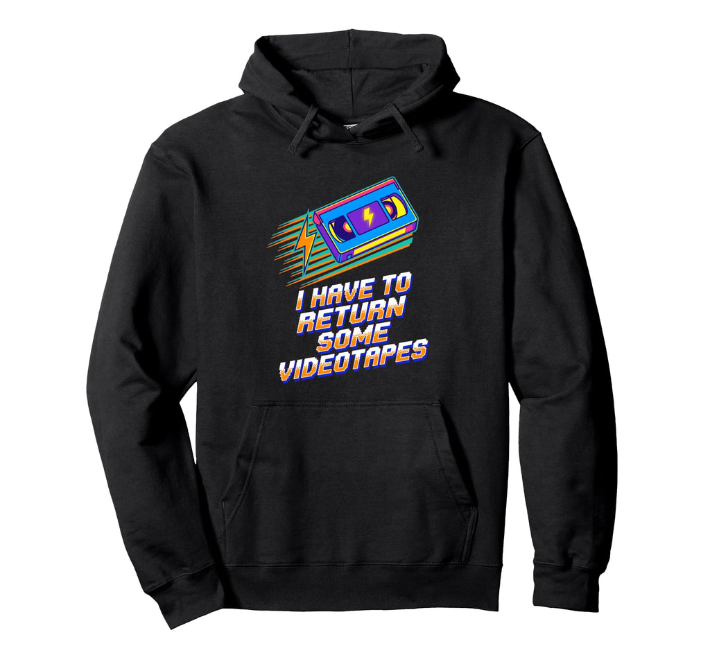 I Have To Return Some Vhs Tape 80S Hoodie - Fun Novelty Design Men Women - T-Shirt, Sweatshirt, Hoodie