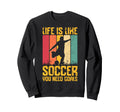 Life Is Like Soccer You Need Sweatshirt - Casual Everyday Wear Unisex - T-Shirt, Sweatshirt, Hoodie