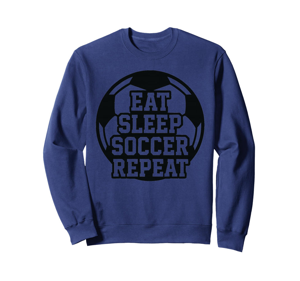 Eat Sleep Soccer Repeat Funny Sweatshirt - Fun Novelty Design Men Women - T-Shirt, Sweatshirt, Hoodie