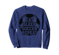 Eat Sleep Soccer Repeat Funny Sweatshirt - Fun Novelty Design Men Women - T-Shirt, Sweatshirt, Hoodie