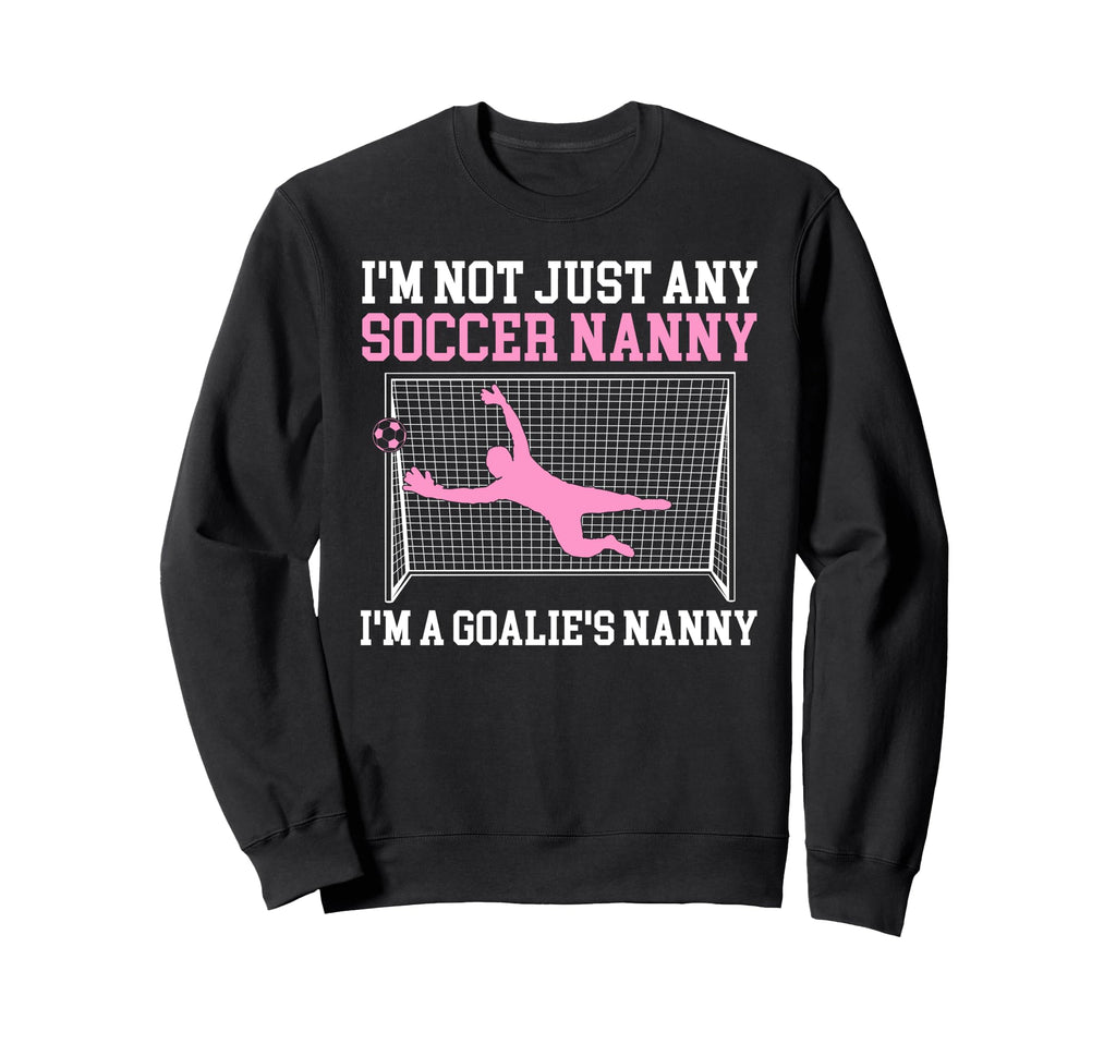 Im Soccer Goalie Nanny Soccer Sweatshirt - Casual Everyday Wear Unisex - T-Shirt, Sweatshirt, Hoodie