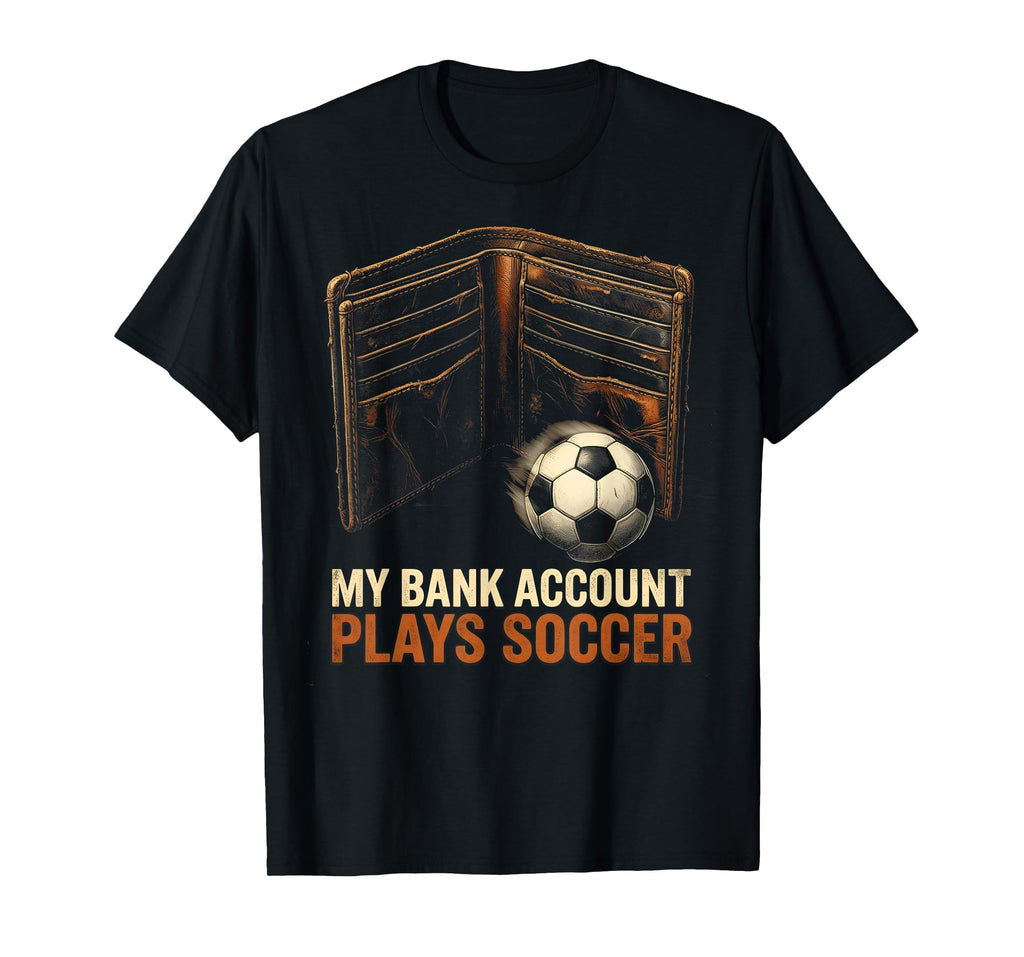 My Bank Account Plays Soccer Funny Soccer T-Shirt - Graphic Print Unisex - T-Shirt, Sweatshirt, Hoodie