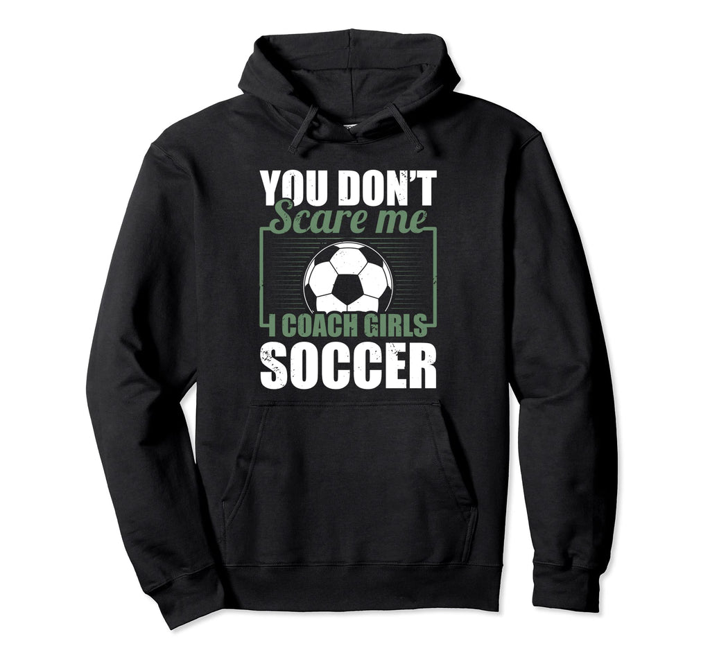 You Dont Scare Me I Coach Soccer Funny Hoodie - Graphic Print Men Women - T-Shirt, Sweatshirt, Hoodie