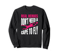 Real Heroes Dont Need Cape To Fly Sweatshirt - Trendy Graphic Unisex - T-Shirt, Sweatshirt, Hoodie