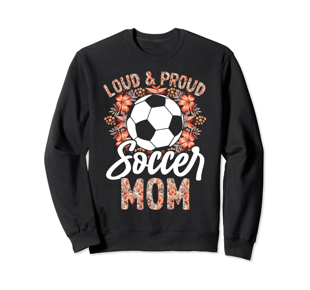 Loud And Proud Soccer Mom Floral Sweatshirt - Novelty Apparel Unisex - T-Shirt, Sweatshirt, Hoodie
