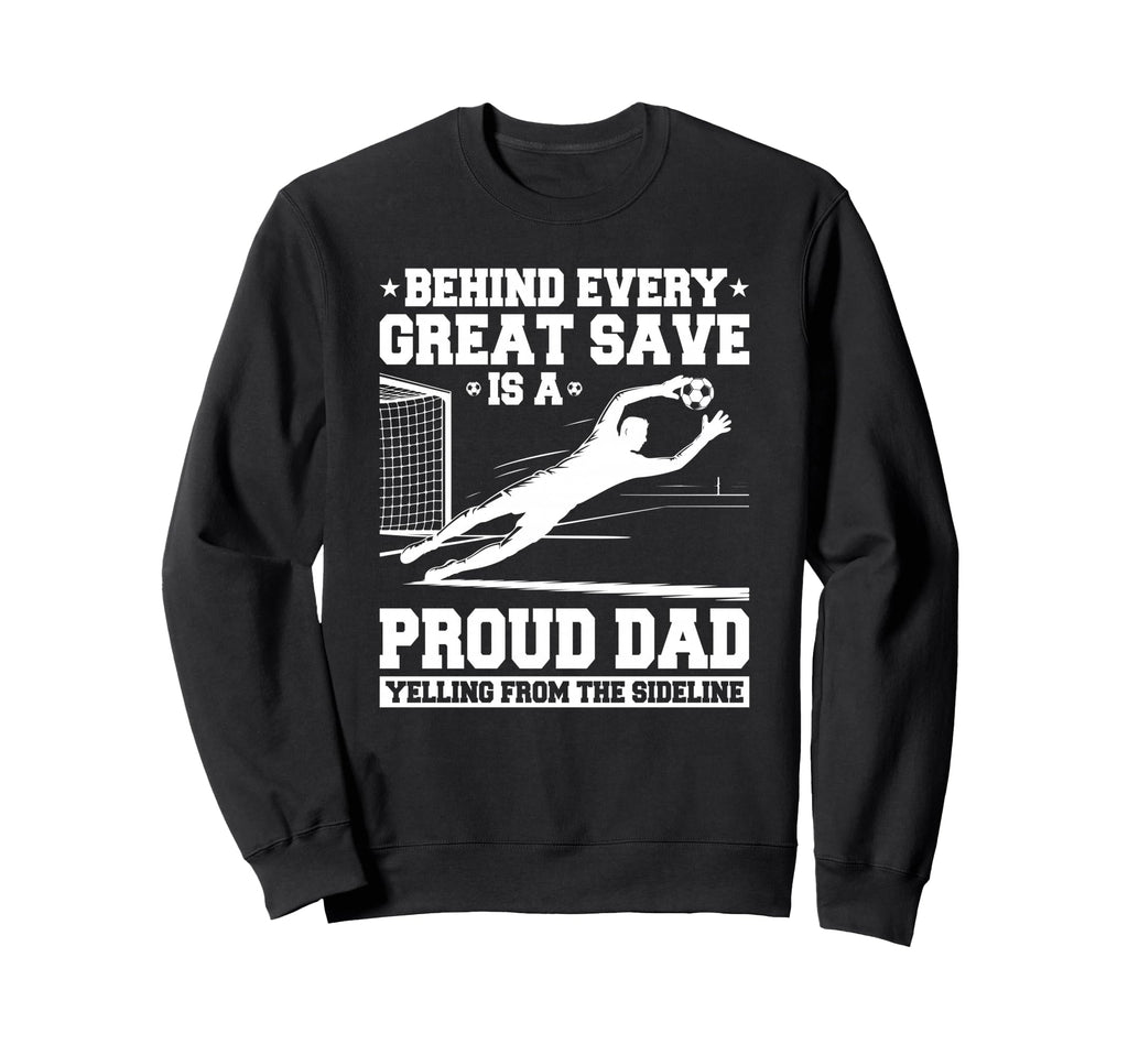 Behind Every Great Save Is Dad Soccer Sweatshirt - Streetwear Style Unisex - T-Shirt, Sweatshirt, Hoodie