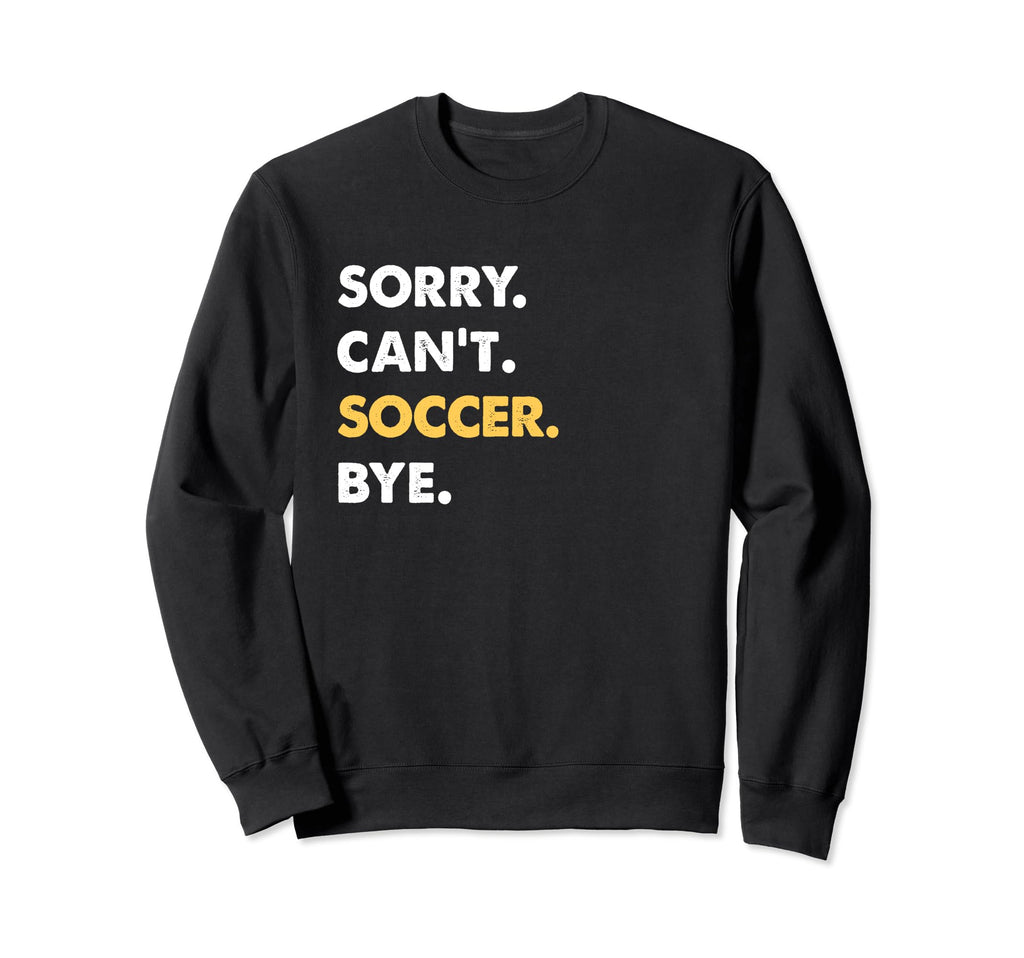 Sorry Cant Soccer Bye Funny Soccer Sweatshirt - Novelty Apparel for Adults - T-Shirt, Sweatshirt, Hoodie