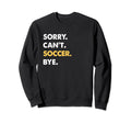 Sorry Cant Soccer Bye Funny Soccer Sweatshirt - Novelty Apparel for Adults - T-Shirt, Sweatshirt, Hoodie
