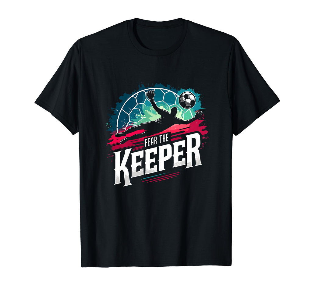 Fear Soccer Keeper Goalkeeper Goalie T-Shirt - Novelty Apparel for Adults - T-Shirt, Sweatshirt, Hoodie