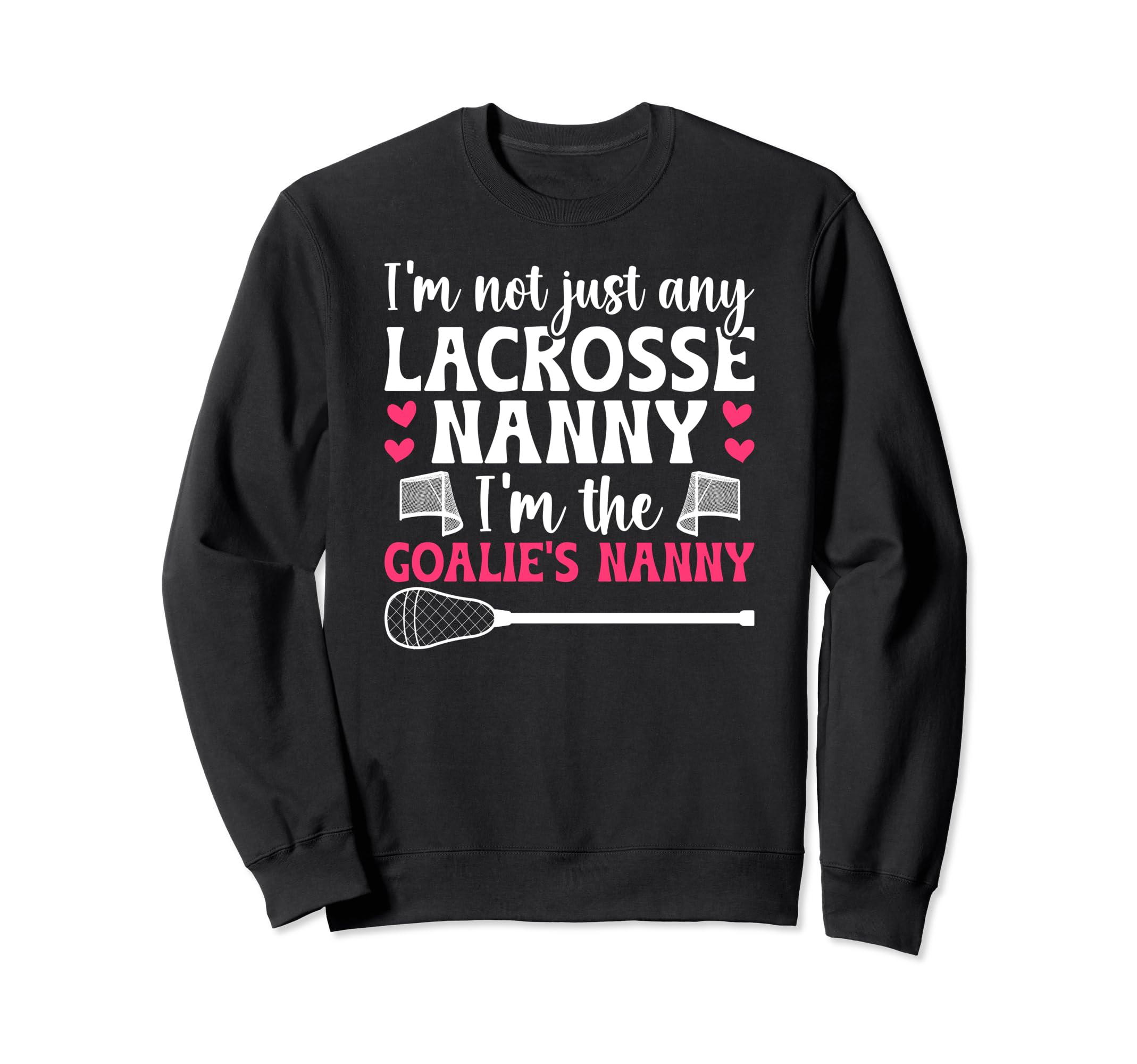 Im Lacrosse Goalie Nanny Sweatshirt - Fun Novelty Design Men Women - T-Shirt, Sweatshirt, Hoodie