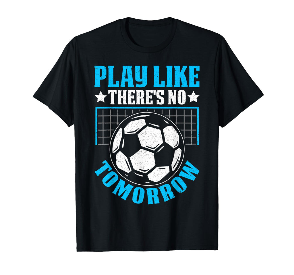 Play Like Theres No Tomorrow Soccer T-Shirt - Aesthetic Graphic for Adults - T-Shirt, Sweatshirt, Hoodie