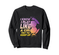 I Know I Play Like Try To Keep Sweatshirt - Fun Novelty Design Men Women - T-Shirt, Sweatshirt, Hoodie