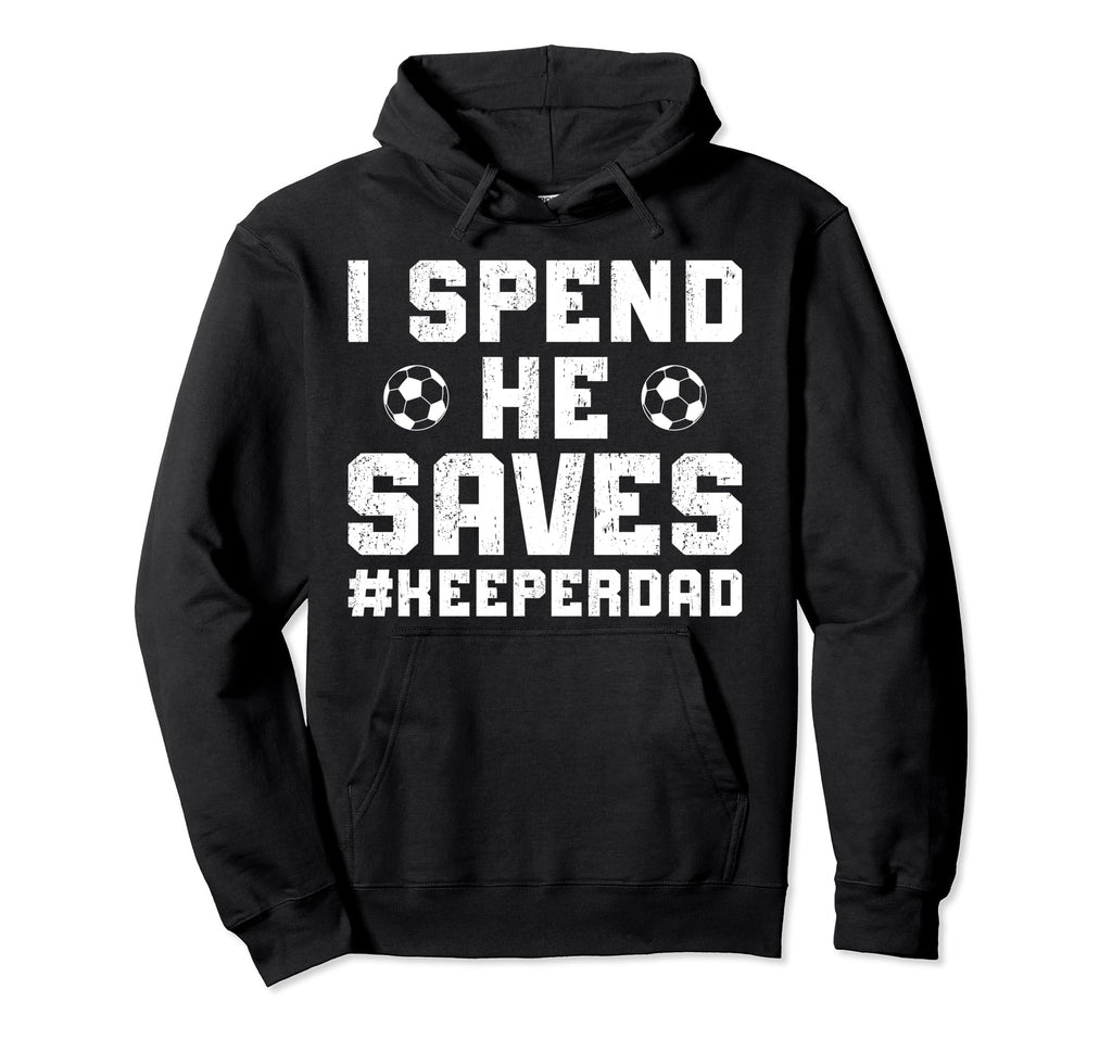 I Spend He Saves Soccer Keeper Dad Hoodie - Streetwear Style Men Women - T-Shirt, Sweatshirt, Hoodie