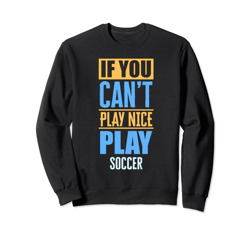 If You Cant Play Nice Play Sweatshirt - Casual Everyday Wear Men Women - T-Shirt, Sweatshirt, Hoodie
