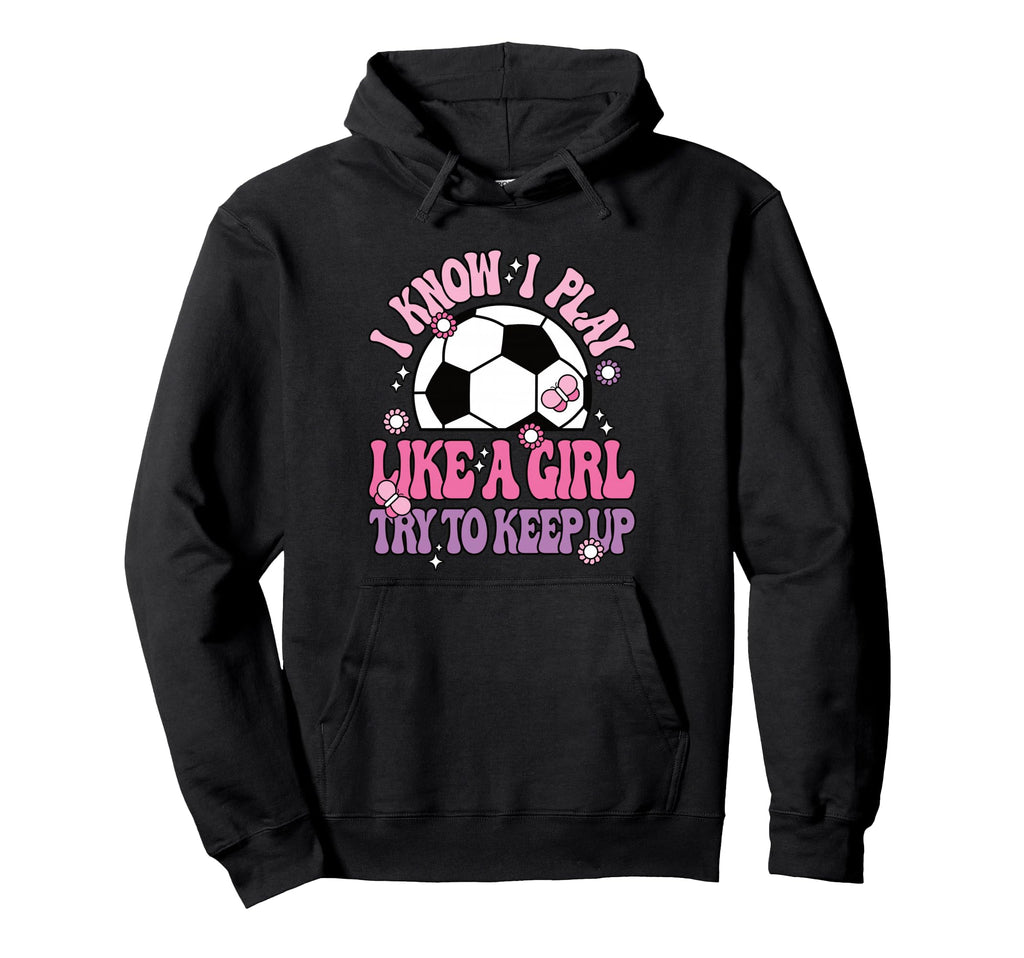 I Know I Play Like Try To Keep Up Soccer Hoodie - Custom Art Print Unisex - T-Shirt, Sweatshirt, Hoodie