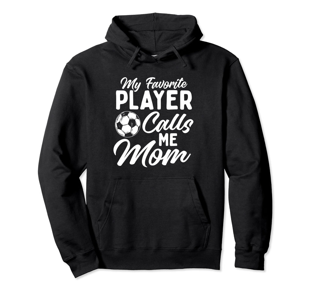 My Favorite Player Calls Me Mom Soccer Hoodie - Novelty Apparel Men Women - T-Shirt, Sweatshirt, Hoodie
