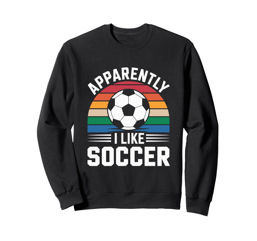 Apparently I Like Soccer Soccer Sweatshirt - Streetwear Style Unisex - T-Shirt, Sweatshirt, Hoodie