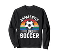 Apparently I Like Soccer Soccer Sweatshirt - Streetwear Style Unisex - T-Shirt, Sweatshirt, Hoodie