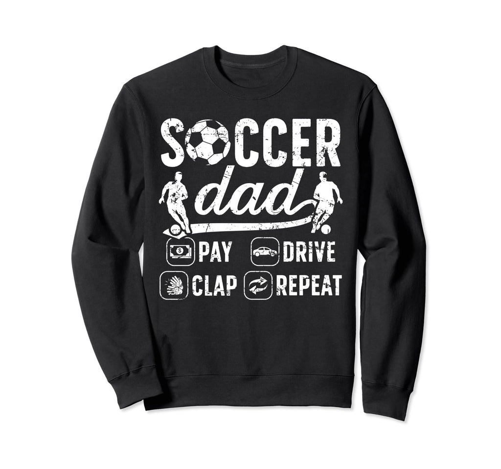 Soccer Dad Pay Drive Clap Dad Soccer Sweatshirt - Streetwear Style Unisex - T-Shirt, Sweatshirt, Hoodie