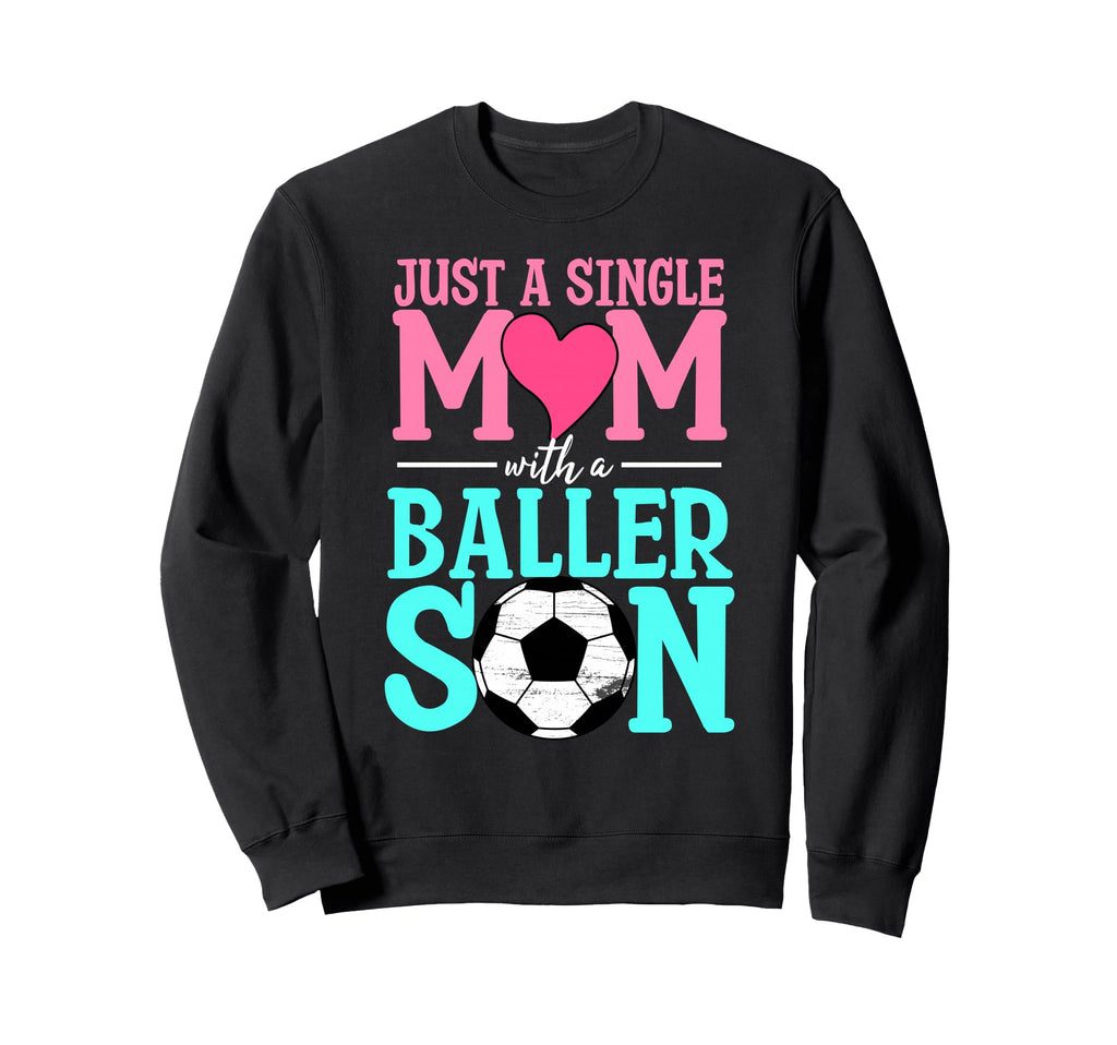 Just Single Mom Baller Son Soccer Sweatshirt - Streetwear Style Unisex - T-Shirt, Sweatshirt, Hoodie