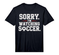 Mens Sorry Im Watching Soccer Funny T-Shirt - Custom Art Print Men Women - T-Shirt, Sweatshirt, Hoodie
