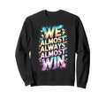Lets Go We Almost Always Almost Win Sweatshirt - Unique Graphic for Adults - T-Shirt, Sweatshirt, Hoodie