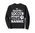 My Favorite Soccer Player Calls Me Nannie Sweatshirt - Graphic Print Unisex - T-Shirt, Sweatshirt, Hoodie
