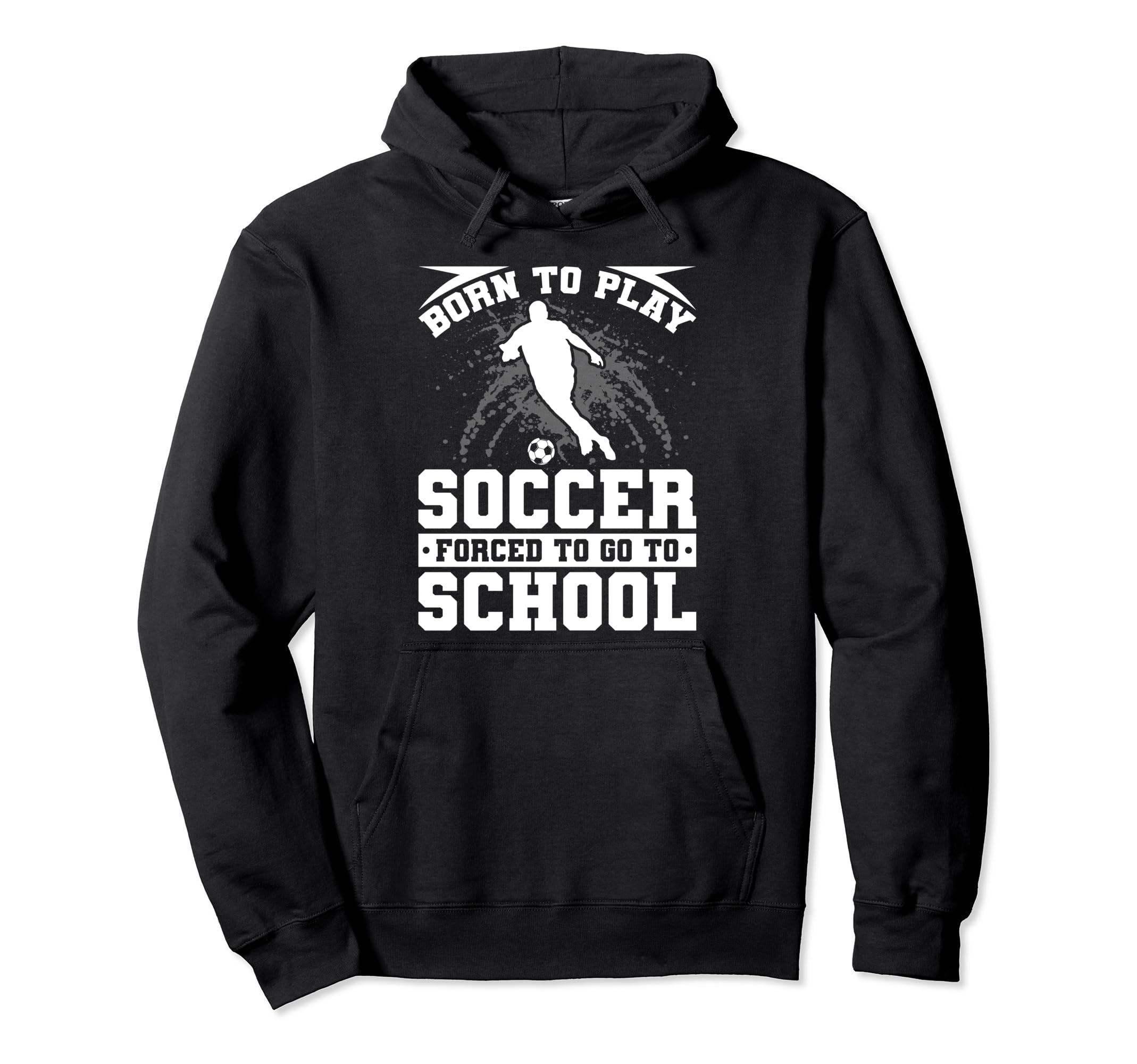 Born To Play Soccer Forced To Go To Hoodie - Fun Novelty Design Unisex - T-Shirt, Sweatshirt, Hoodie