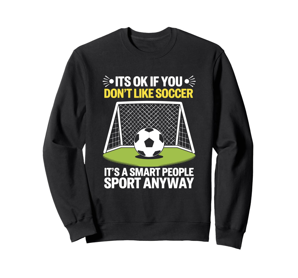 Its Ok If You Dont Like Soccer Its Sweatshirt - Minimalist Print Men Women - T-Shirt, Sweatshirt, Hoodie