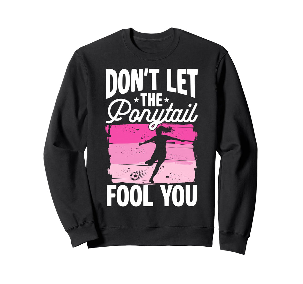 Dont Let Ponytail Fool You Sweatshirt - Casual Everyday Wear for Adults - T-Shirt, Sweatshirt, Hoodie