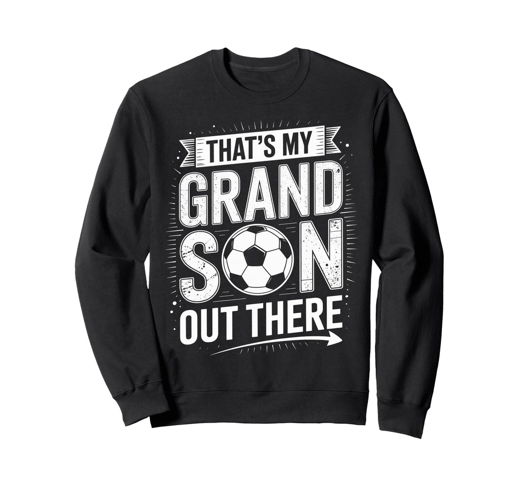 Thats My Grandson Out There Soccer Sweatshirt - Novelty Apparel Unisex - T-Shirt, Sweatshirt, Hoodie