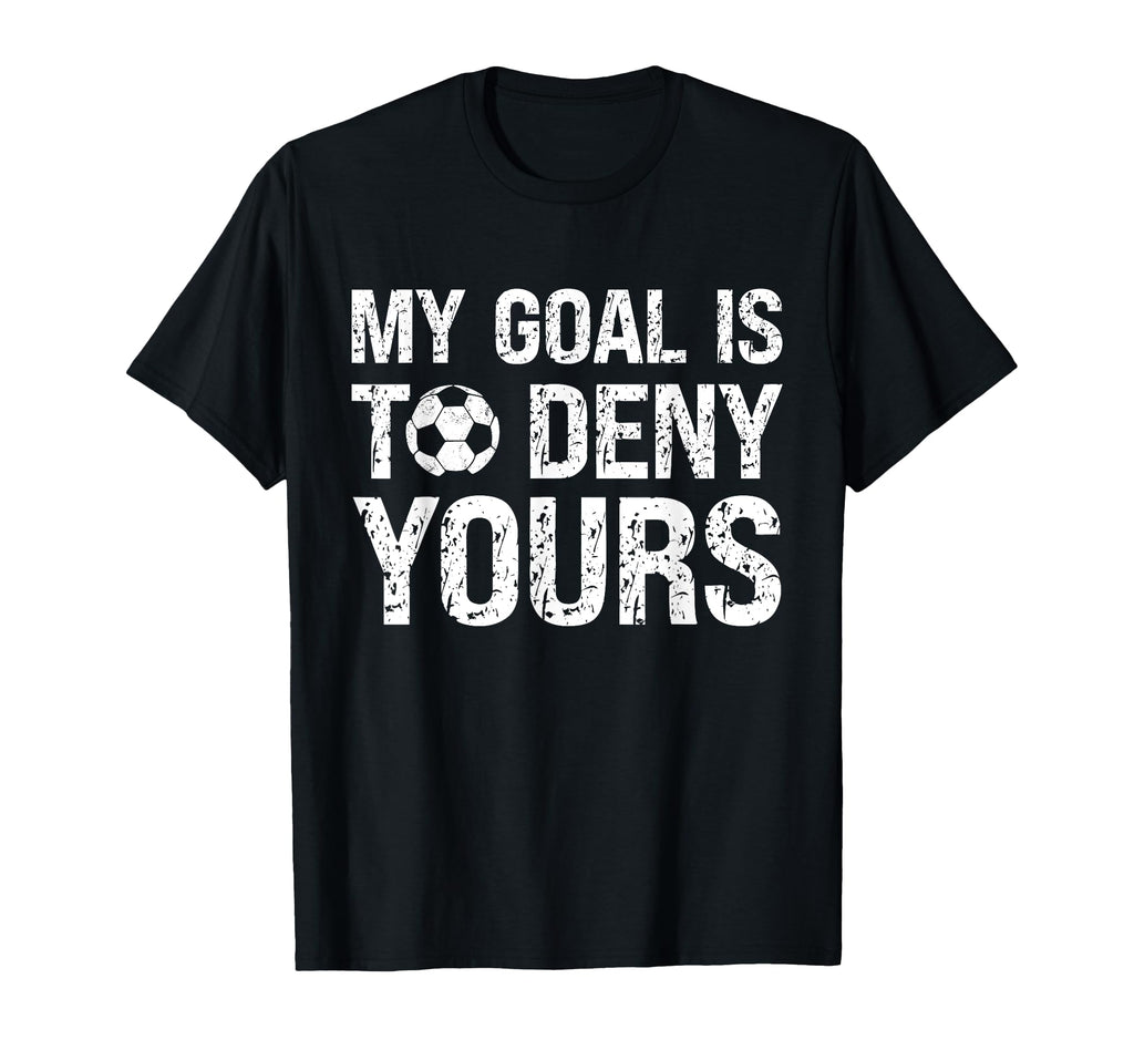 My Goal Is To Deny Yours Funny Soccer T-Shirt - Fun Novelty Design Unisex - T-Shirt, Sweatshirt, Hoodie