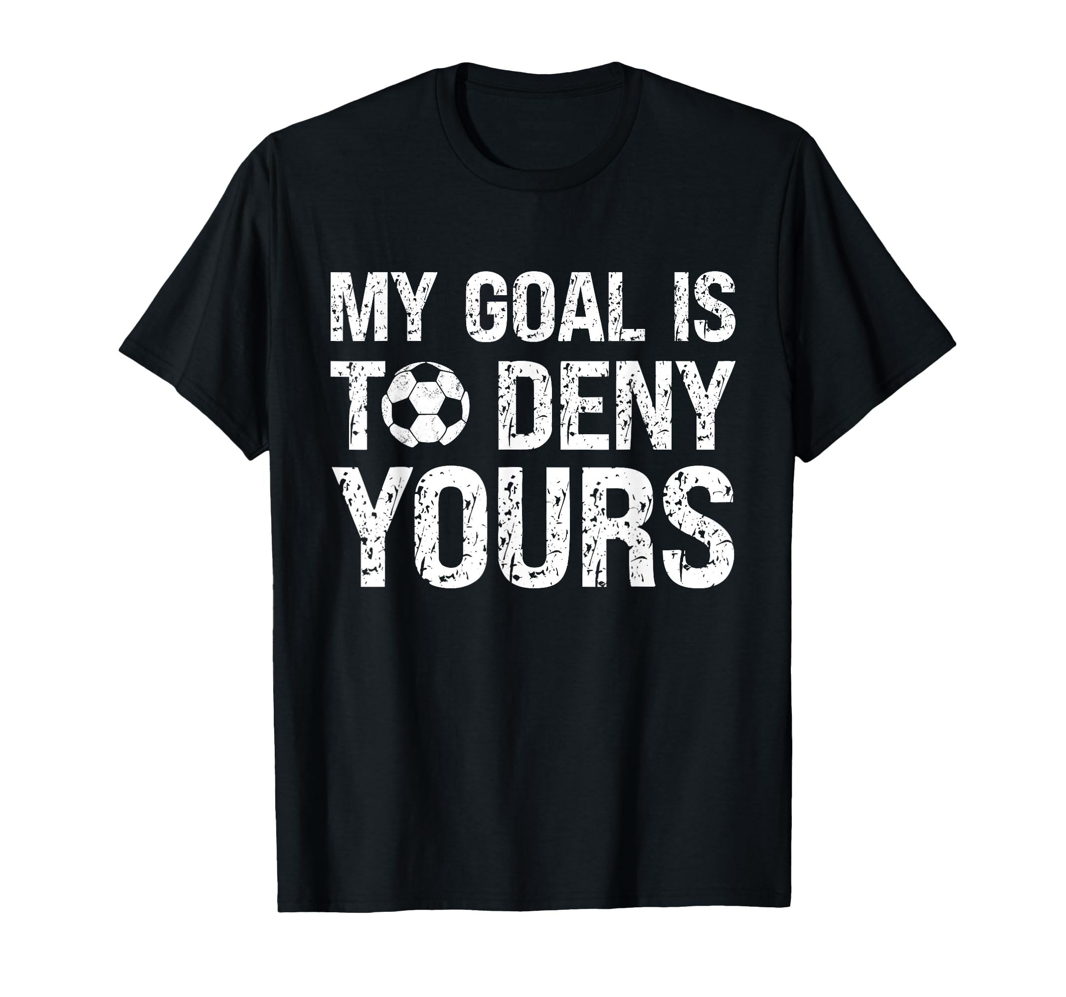 My Goal Is To Deny Yours Funny Soccer T-Shirt - Fun Novelty Design Unisex - T-Shirt, Sweatshirt, Hoodie
