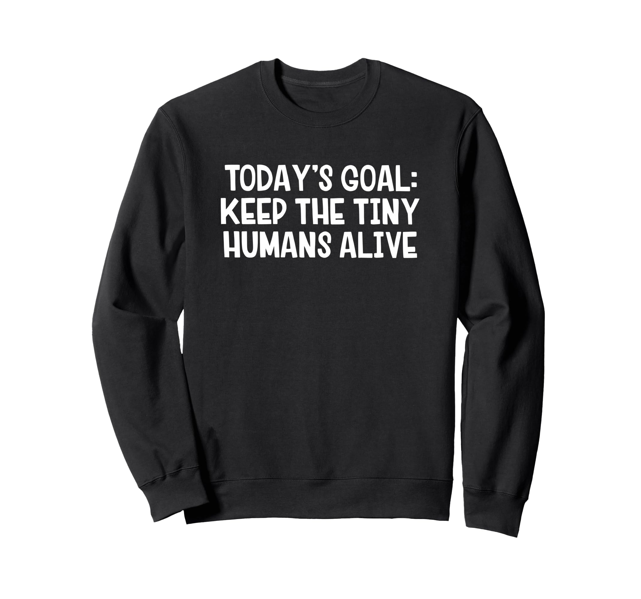 Todays Goal Keep Tiny Humans Alive Sweatshirt - Streetwear Style Men Women - T-Shirt, Sweatshirt, Hoodie