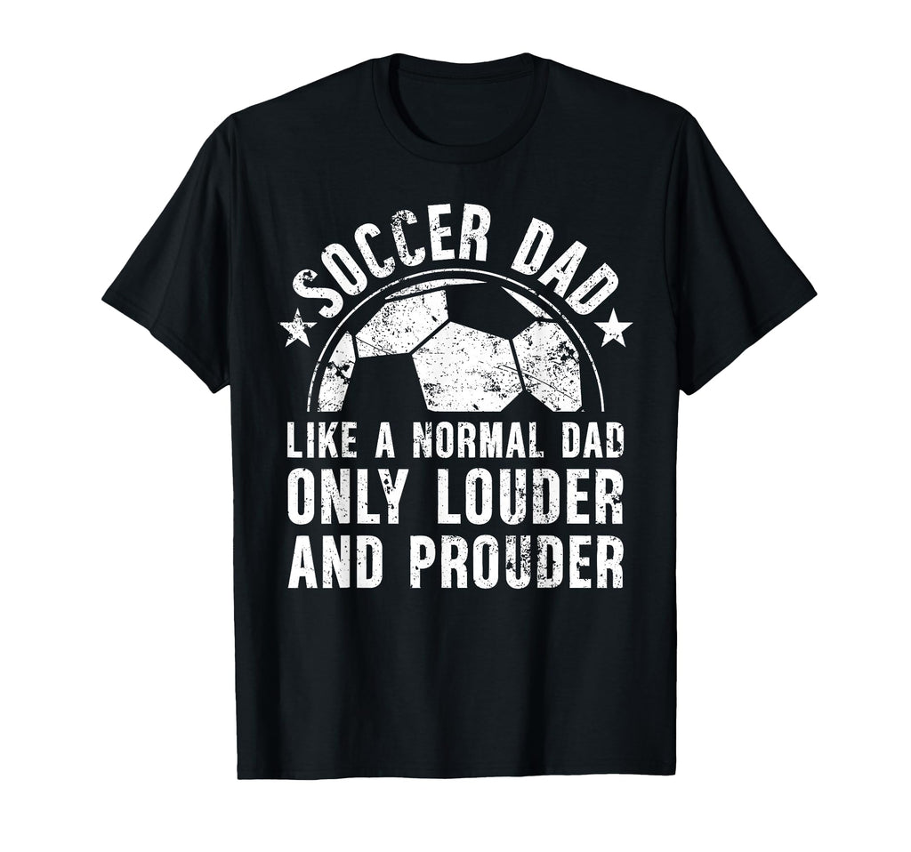Soccer Dad Louder And Prouder Dad T-Shirt - Casual Everyday Wear Unisex - T-Shirt, Sweatshirt, Hoodie
