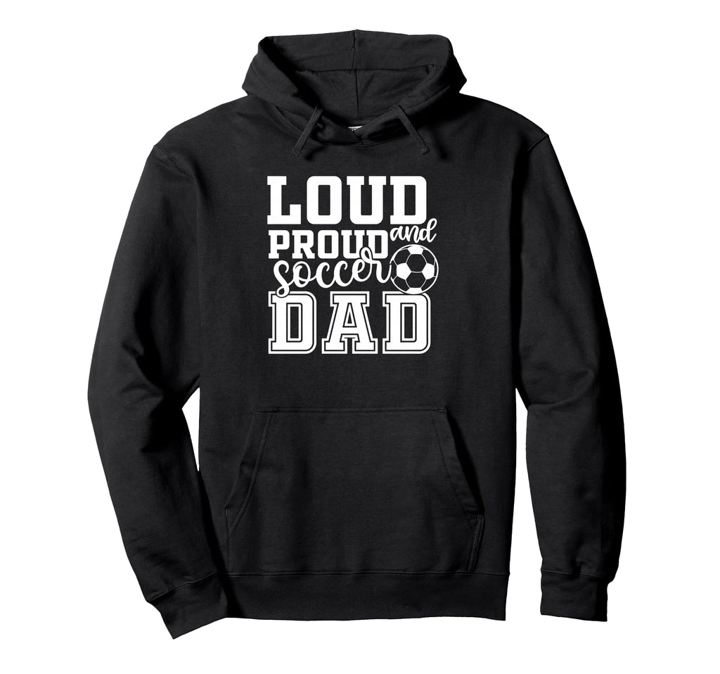 Loud Proud Soccer Dad Funny Sport Hoodie - Casual Everyday Wear Unisex - T-Shirt, Sweatshirt, Hoodie