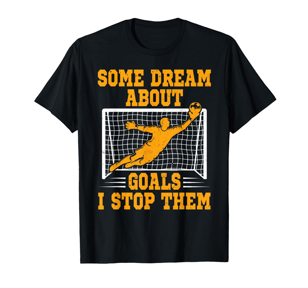 Some Dream About Goals I Stop Them T-Shirt - Custom Art Print Men Women - T-Shirt, Sweatshirt, Hoodie