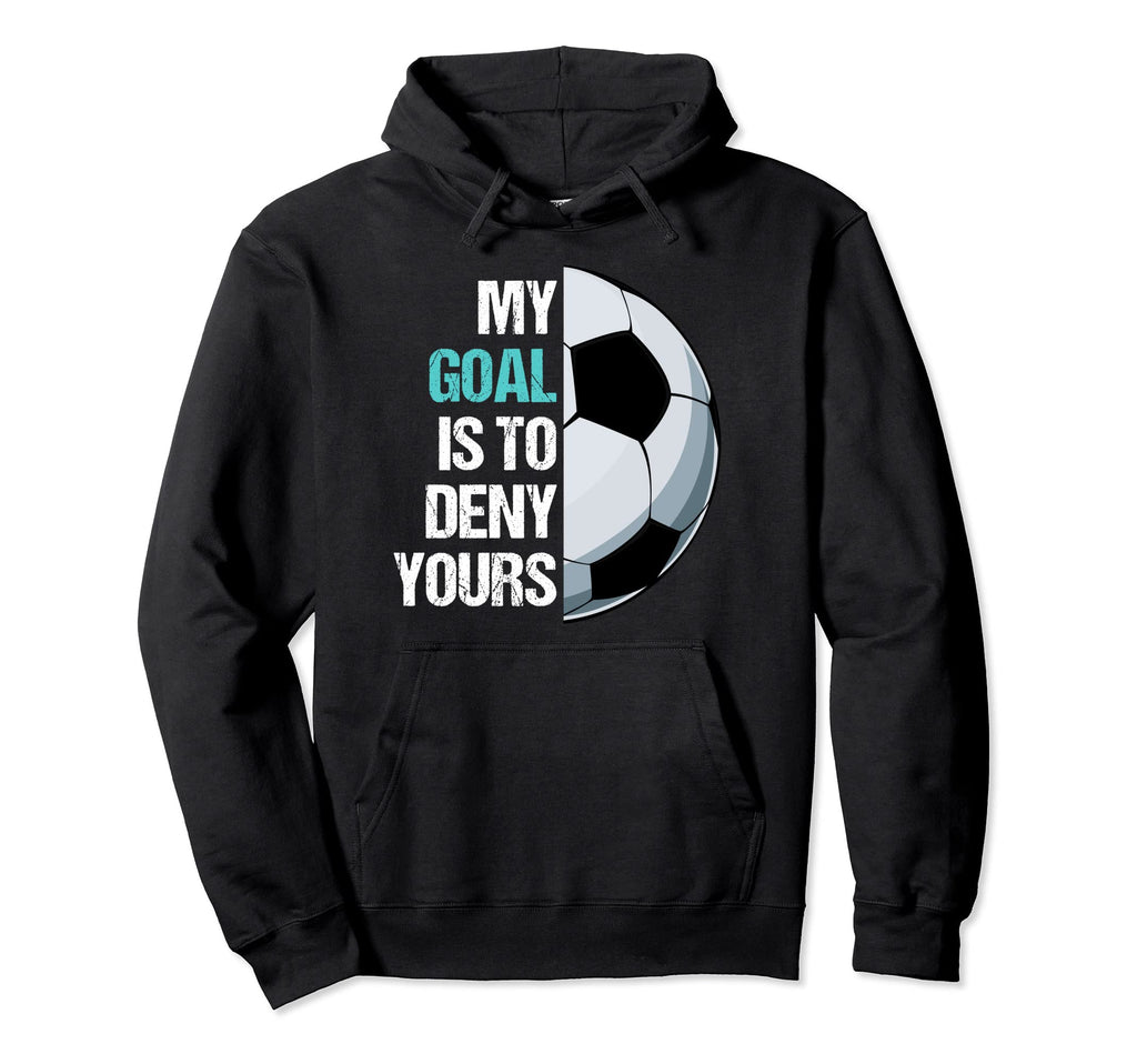 My Goal Is To Deny Yours Soccer Goalie Hoodie - Graphic Print Men Women - T-Shirt, Sweatshirt, Hoodie