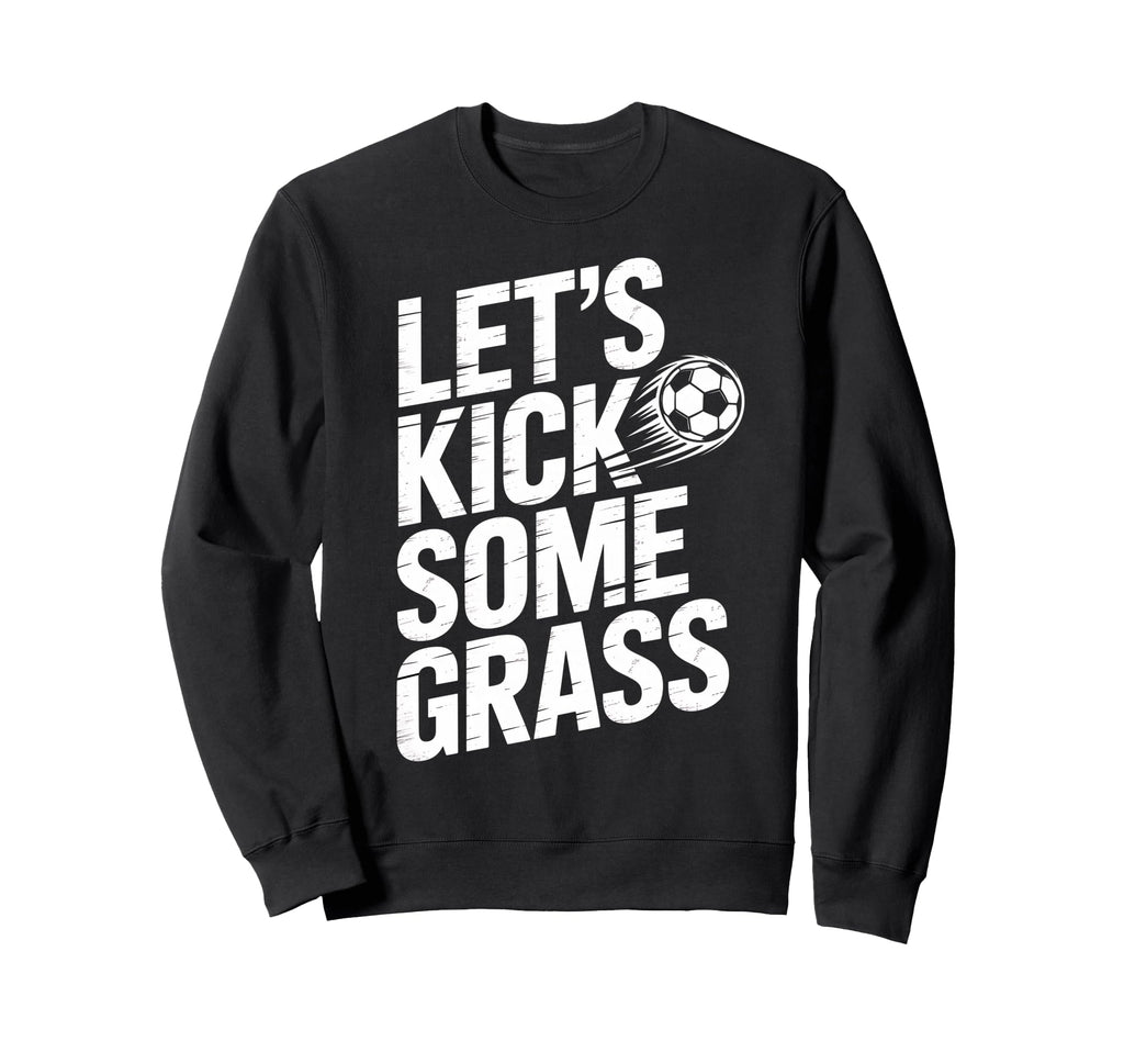 Lets Kick Some Grass Funny Soccer Sweatshirt - Novelty Apparel Unisex - T-Shirt, Sweatshirt, Hoodie