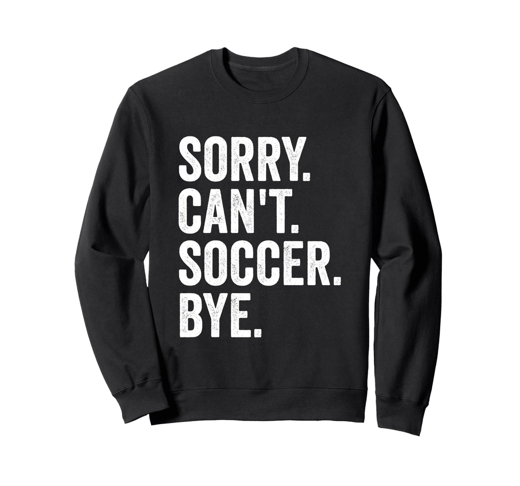 Sorry Cant Soccer Bye Soccer Sweatshirt - Fun Novelty Design for Adults - T-Shirt, Sweatshirt, Hoodie